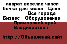 апарат веселие чипси.бочка для кваса › Цена ­ 100 000 - Все города Бизнес » Оборудование   . Приморский край,Владивосток г.